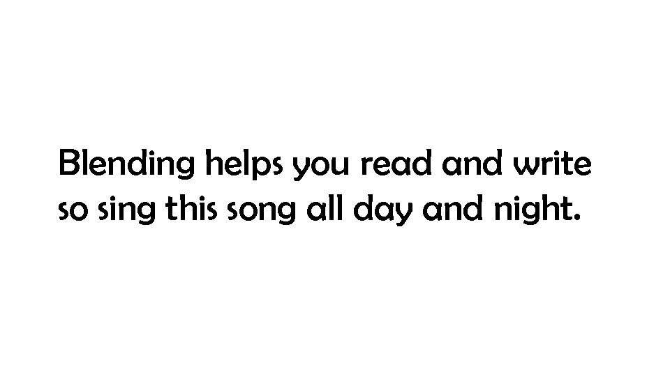 Blending helps you read and write so sing this song all day and night.