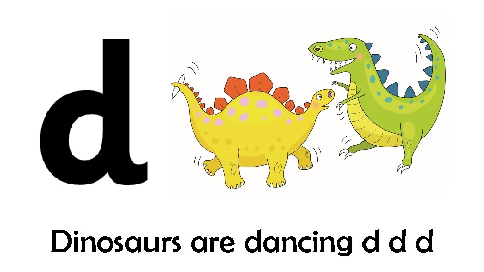 Dinosaurs are dancing d d d 