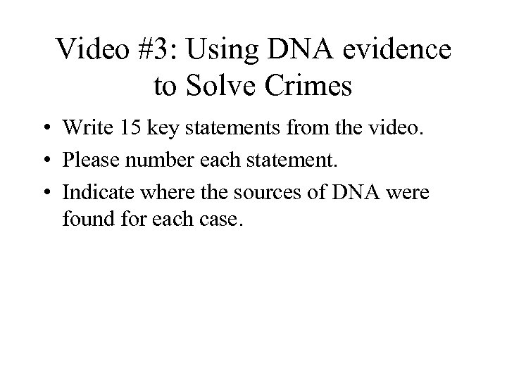 Video #3: Using DNA evidence to Solve Crimes • Write 15 key statements from
