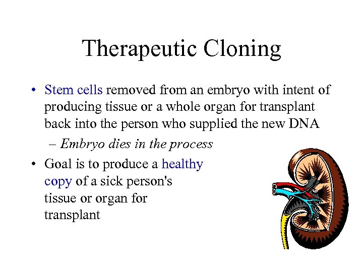 Therapeutic Cloning • Stem cells removed from an embryo with intent of producing tissue