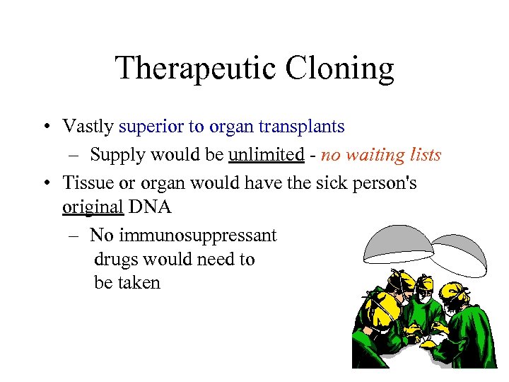 Therapeutic Cloning • Vastly superior to organ transplants – Supply would be unlimited -