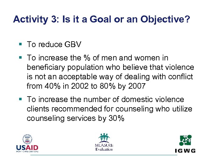 Activity 3: Is it a Goal or an Objective? § To reduce GBV §