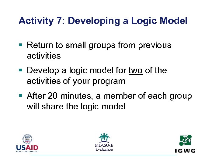 Activity 7: Developing a Logic Model § Return to small groups from previous activities