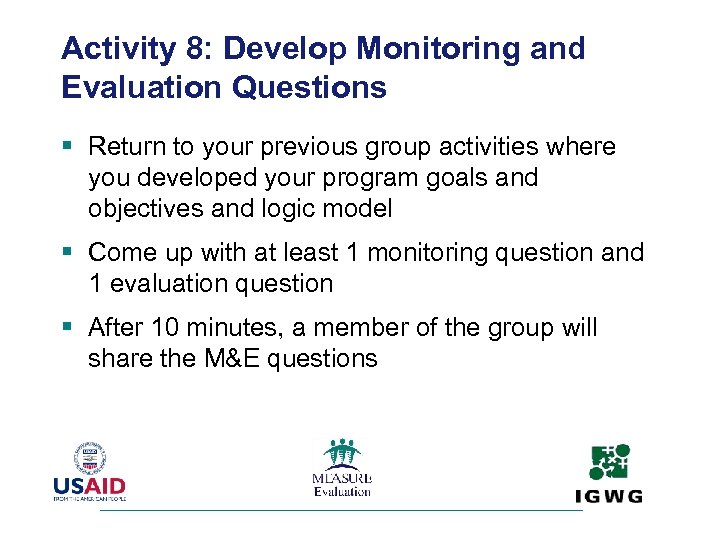 Activity 8: Develop Monitoring and Evaluation Questions § Return to your previous group activities