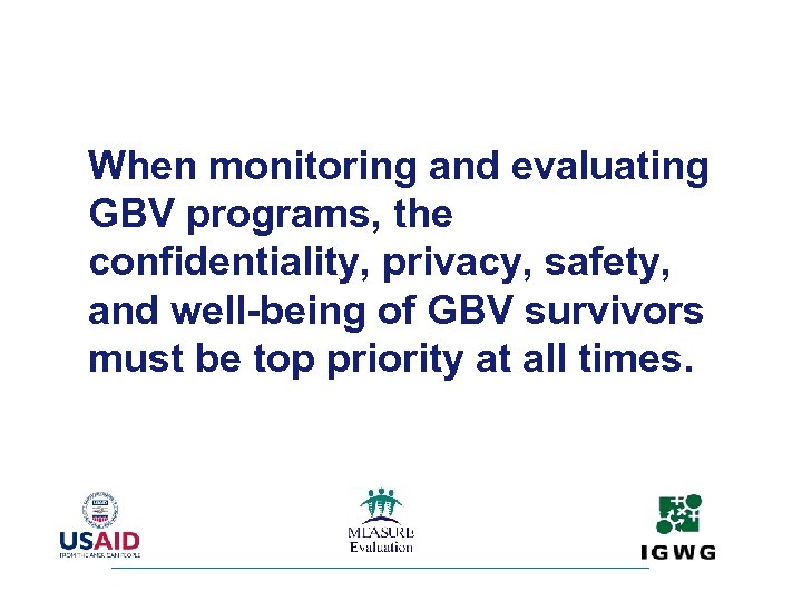 When monitoring and evaluating GBV programs, the confidentiality, privacy, safety, and well-being of GBV