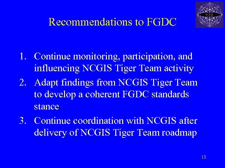 Recommendations to FGDC 1. Continue monitoring, participation, and influencing NCGIS Tiger Team activity 2.