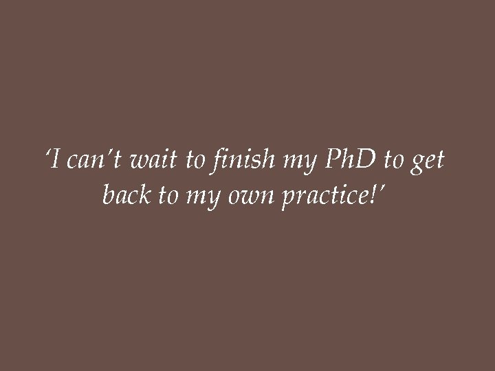 ‘I can’t wait to finish my Ph. D to get back to my own