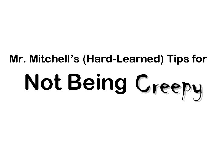 Mr. Mitchell’s (Hard-Learned) Tips for Not Being . 