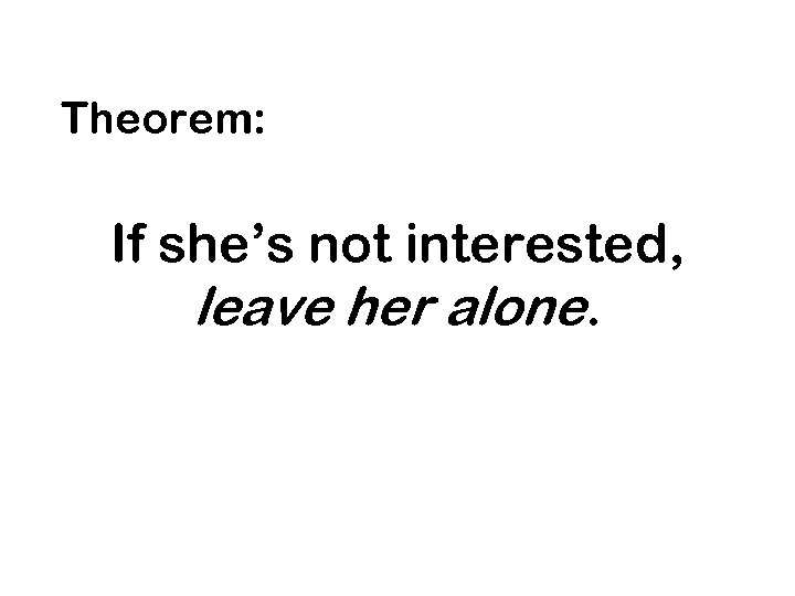 Theorem: If she’s not interested, leave her alone. 