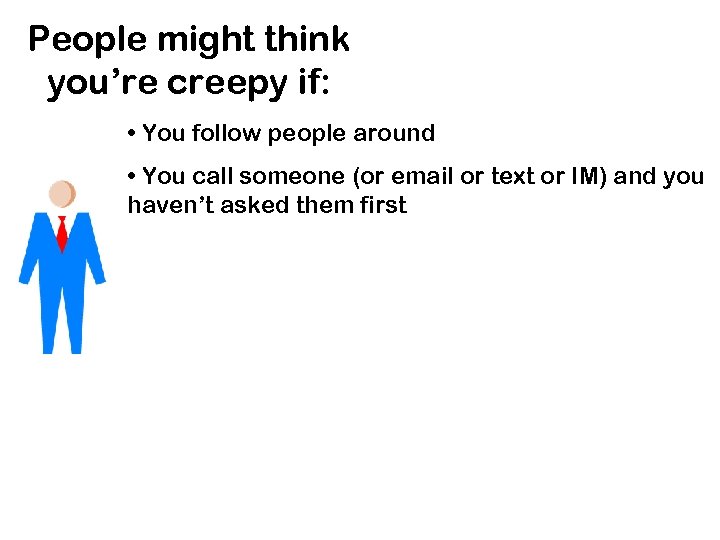 People might think you’re creepy if: • You follow people around • You call