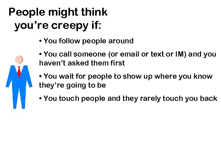 People might think you’re creepy if: • You follow people around • You call