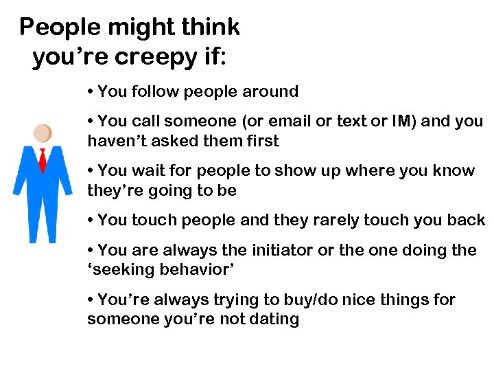 People might think you’re creepy if: • You follow people around • You call