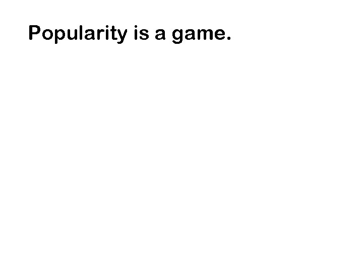 Popularity is a game. 