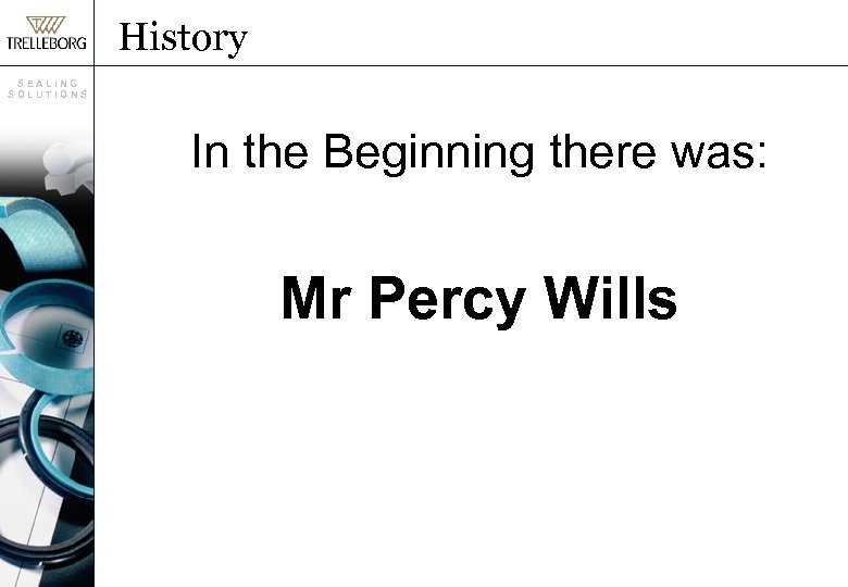 History SEALING SOLUTIONS In the Beginning there was: Mr Percy Wills 
