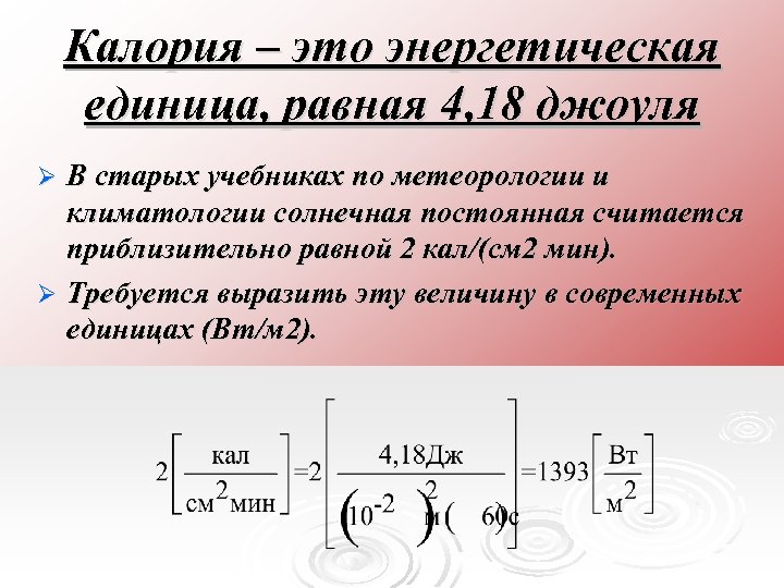 Калория – это энергетическая единица, равная 4, 18 джоуля В старых учебниках по метеорологии