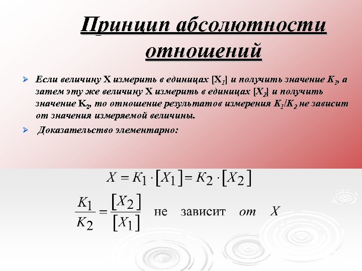 Принцип абсолютности отношений Если величину X измерить в единицах [X 1] и получить значение