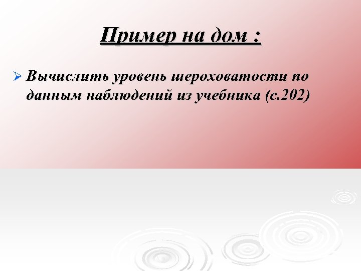 Пример на дом : Ø Вычислить уровень шероховатости по данным наблюдений из учебника (с.