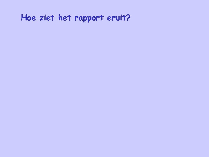 Hoe ziet het rapport eruit? 