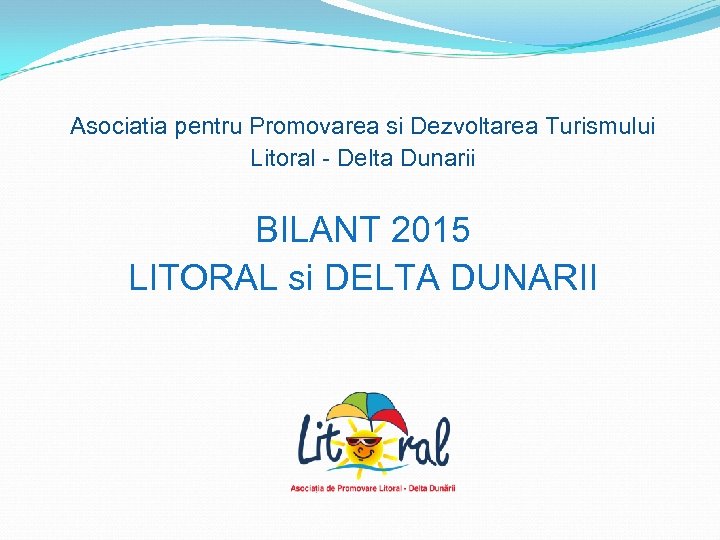 Asociatia pentru Promovarea si Dezvoltarea Turismului Litoral - Delta Dunarii BILANT 2015 LITORAL