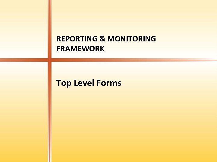 REPORTING & MONITORING FRAMEWORK Top Level Forms 