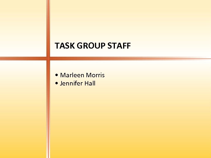 TASK GROUP STAFF • Marleen Morris • Jennifer Hall 