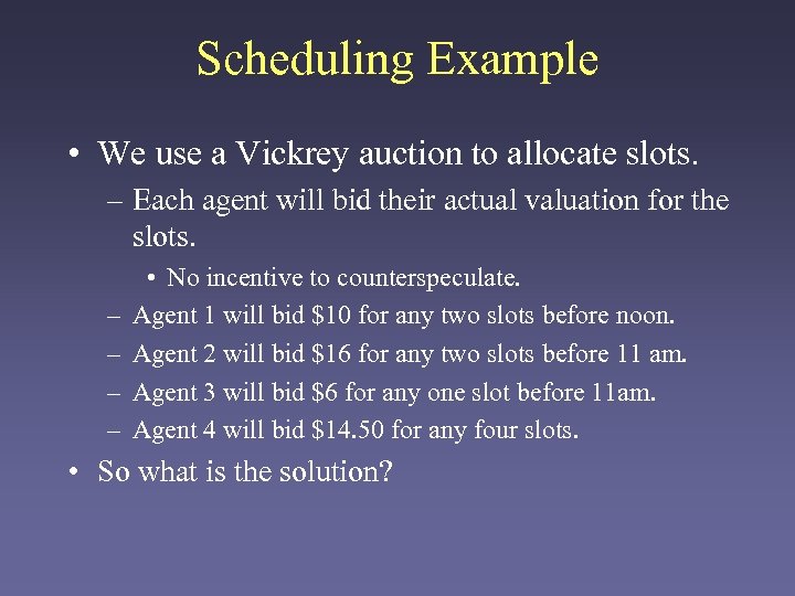 Scheduling Example • We use a Vickrey auction to allocate slots. – Each agent