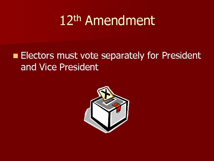 12 th Amendment n Electors must vote separately for President and Vice President 