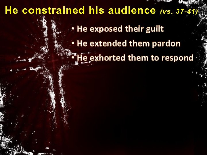 He constrained his audience (vs. 37 -41) • He exposed their guilt • He