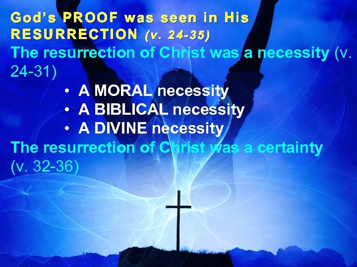 God’s PROOF was seen in His RESURRECTION (v. 24 -35) The resurrection of Christ