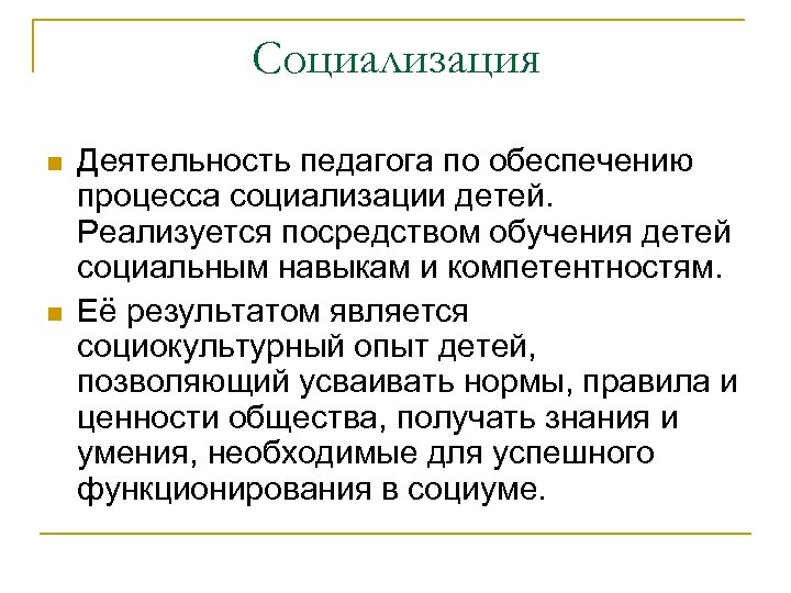Социализация n n Деятельность педагога по обеспечению процесса социализации детей. Реализуется посредством обучения детей
