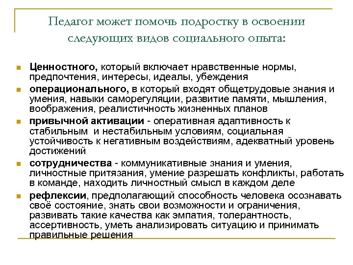 Педагог может помочь подростку в освоении следующих видов социального опыта: n n n Ценностного,