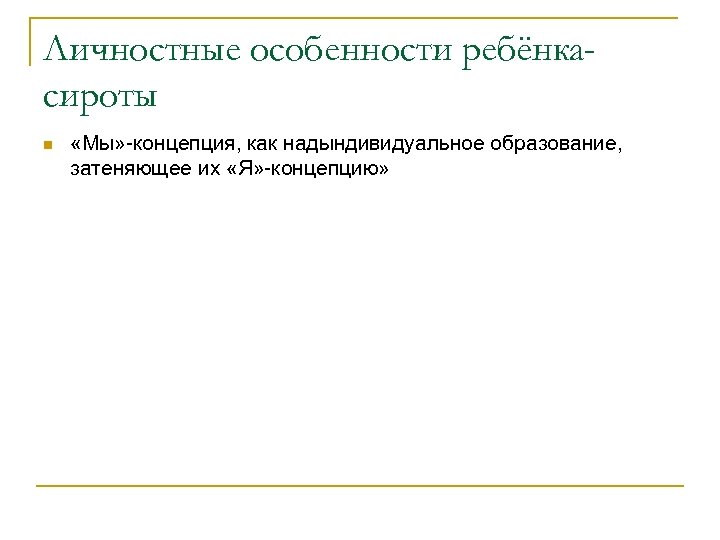 Личностные особенности ребёнкасироты n «Мы» -концепция, как надындивидуальное образование, затеняющее их «Я» -концепцию» 