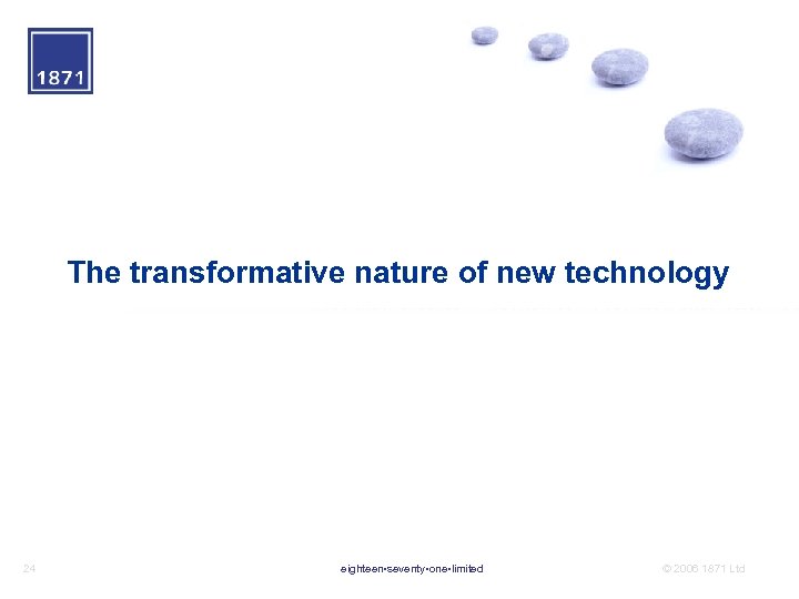 The transformative nature of new technology 24 eighteen • seventy • one • limited