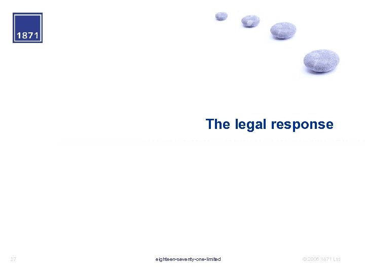 The legal response 27 eighteen • seventy • one • limited © 2006 1871