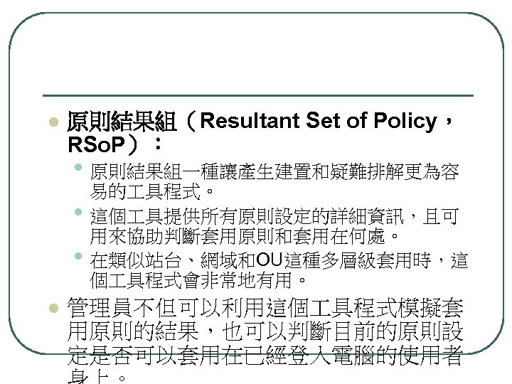 l 原則結果組（Resultant Set of Policy， RSo. P）： • 原則結果組一種讓產生建置和疑難排解更為容 • • l 易的 具程式。