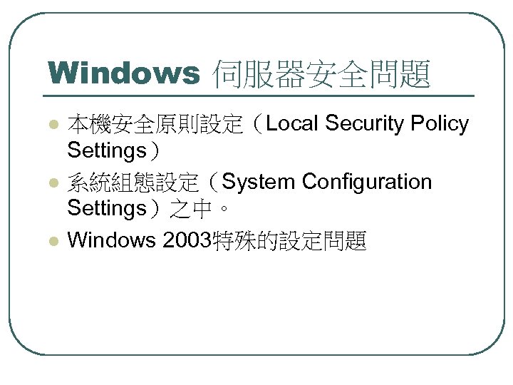 Windows 伺服器安全問題 l l l 本機安全原則設定（Local Security Policy Settings） 系統組態設定（System Configuration Settings）之中。 Windows 2003特殊的設定問題