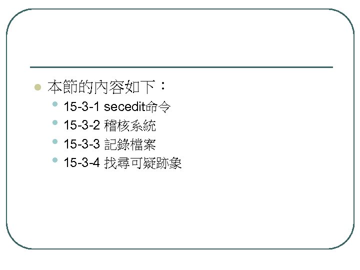 l 本節的內容如下： • 15 -3 -1 secedit命令 • 15 -3 -2 稽核系統 • 15