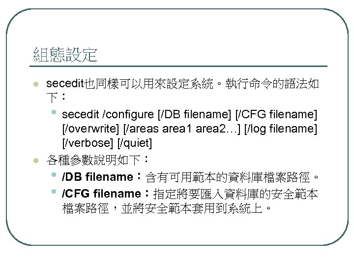 組態設定 l l secedit也同樣可以用來設定系統。執行命令的語法如 下： • secedit /configure [/DB filename] [/CFG filename] [/overwrite] [/areas