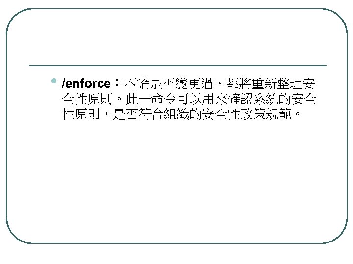  • /enforce：不論是否變更過，都將重新整理安 全性原則。此一命令可以用來確認系統的安全 性原則，是否符合組織的安全性政策規範。 