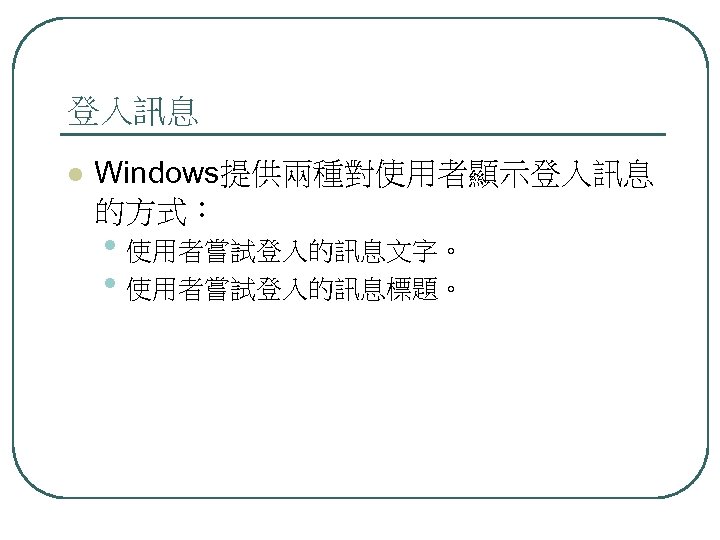 登入訊息 l Windows提供兩種對使用者顯示登入訊息 的方式： • 使用者嘗試登入的訊息文字。 • 使用者嘗試登入的訊息標題。 