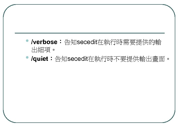  • /verbose：告知secedit在執行時需要提供的輸 • 出細項。 /quiet：告知secedit在執行時不要提供輸出畫面。 