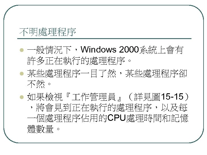 不明處理程序 l l l 一般情況下，Windows 2000系統上會有 許多正在執行的處理程序。 某些處理程序一目了然，某些處理程序卻 不然。 如果檢視『 作管理員』（詳見圖 15 -15） ，將會見到正在執行的處理程序，以及每