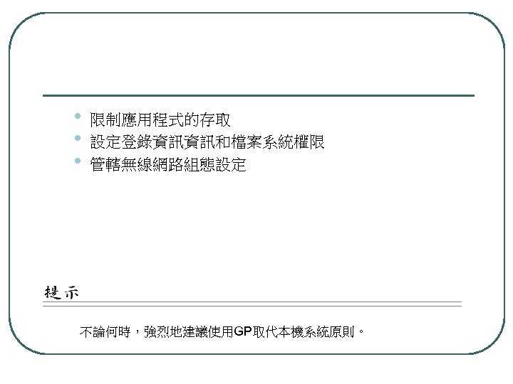  • • • 限制應用程式的存取 設定登錄資訊資訊和檔案系統權限 管轄無線網路組態設定 不論何時，強烈地建議使用GP取代本機系統原則。 