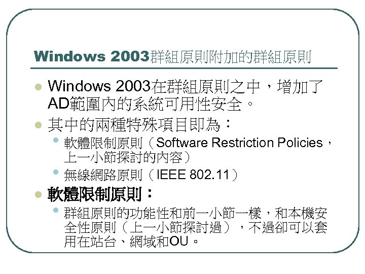 Windows 2003群組原則附加的群組原則 l l Windows 2003在群組原則之中，增加了 AD範圍內的系統可用性安全。 其中的兩種特殊項目即為： • 軟體限制原則（Software Restriction Policies， • l