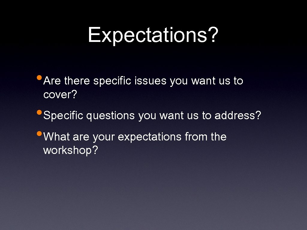 Expectations? • Are there specific issues you want us to cover? • Specific questions