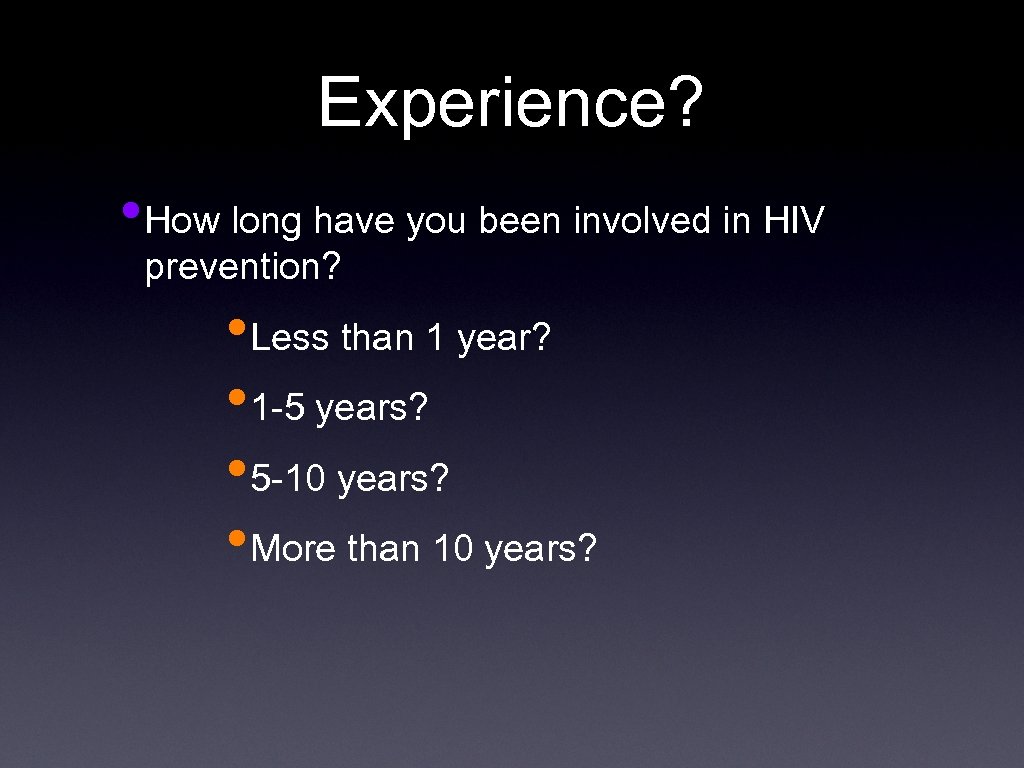 Experience? • How long have you been involved in HIV prevention? • Less than