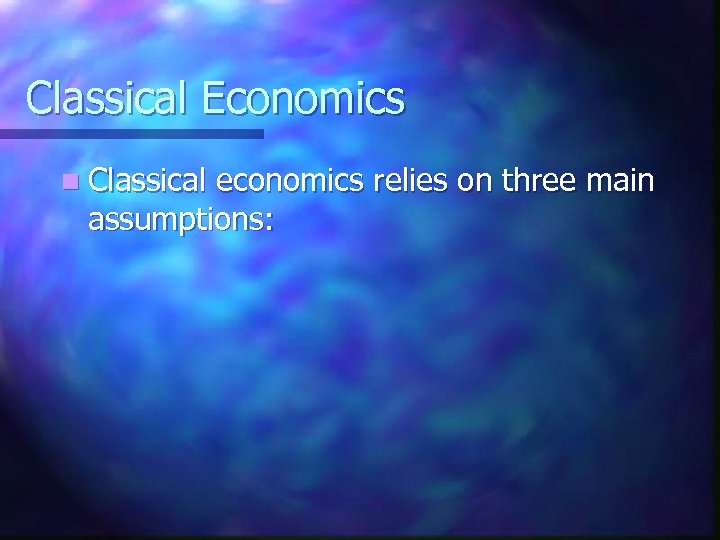 Classical Economics n Classical economics relies on three main assumptions: 