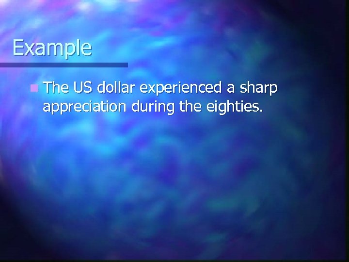 Example n The US dollar experienced a sharp appreciation during the eighties. 