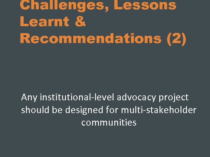 Challenges, Lessons Learnt & Recommendations (2) Any institutional-level advocacy project should be designed for