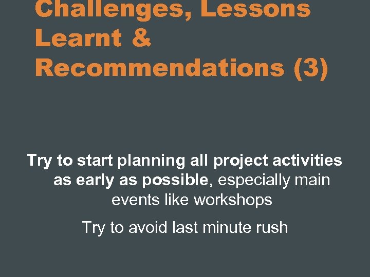 Challenges, Lessons Learnt & Recommendations (3) Try to start planning all project activities as